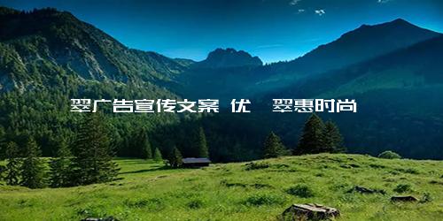 翡翠广告宣传文案 优翡翠惠时尚